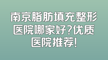 南京脂肪填充整形医院哪家好？优质医院推荐！