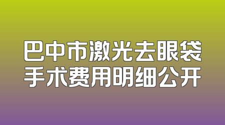 巴中市激光去眼袋手术费用明细公开
