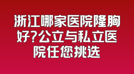 浙江哪家医院隆胸好？公立与私立医院任您挑选
