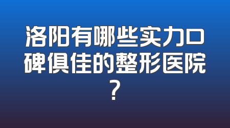 洛阳有哪些实力口碑俱佳的整形医院？