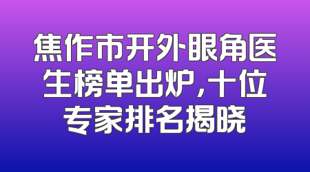 焦作市开外眼角医生榜单出炉，十位专家排名揭晓