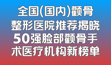 全国（国内）颧骨整形医院推荐揭晓50强脸部颧骨手术医疗机构新榜单
