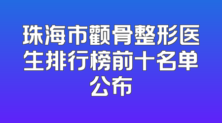 珠海市颧骨整形医生排行榜前十名单公布