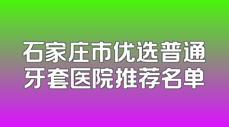石家庄市优选普通牙套医院推荐名单