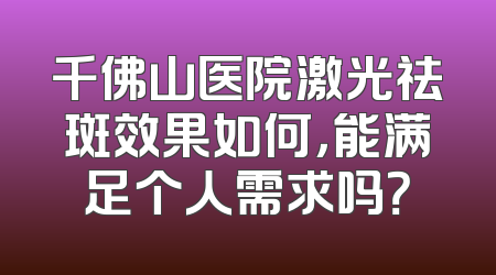 千佛山医院激光祛斑效果如何，能满足个人需求吗？
