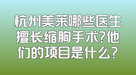 杭州美莱哪些医生擅长缩胸手术？他们的项目是什么？