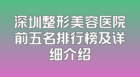 深圳整形美容医院前五名排行榜及详细介绍