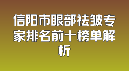 信阳市眼部祛皱专家排名前十榜单解析