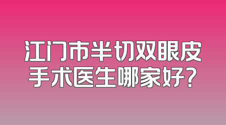 江门市半切双眼皮手术医生哪家好？