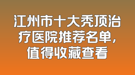 江州市十大秃顶治疗医院推荐名单，值得收藏查看