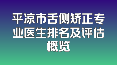 平凉市舌侧矫正专业医生排名及评估概览