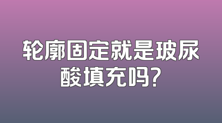 轮廓固定就是玻尿酸填充吗？