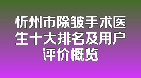 忻州市除皱手术医生十大排名及用户评价概览