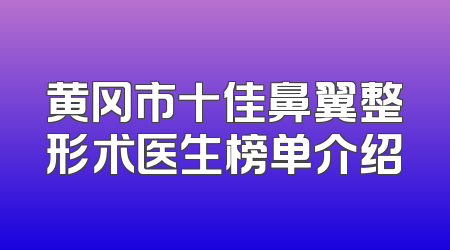 黄冈市十佳鼻翼整形术医生榜单介绍