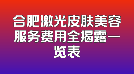 合肥激光皮肤美容服务费用全揭露一览表