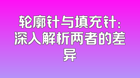 轮廓针与填充针：深入解析两者的差异