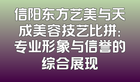 信阳东方艺美与天成美容技艺比拼：专业形象与信誉的综合展现