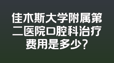 佳木斯大学附属第二医院口腔科治疗费用是多少？
