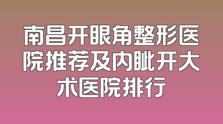 南昌开眼角整形医院推荐及内眦开大术医院排行