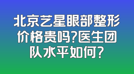 北京艺星眼部整形价格贵吗？医生团队水平如何？