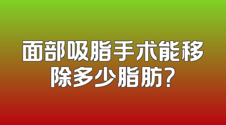 面部吸脂手术能移除多少脂肪？