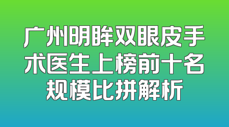 广州明眸双眼皮手术医生上榜前十名规模比拼解析