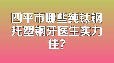 四平市哪些纯钛钢托塑钢牙医生实力佳？