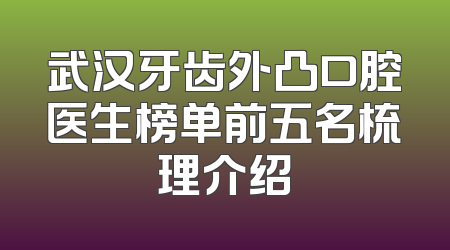 武汉牙齿外凸口腔医生榜单前五名梳理介绍