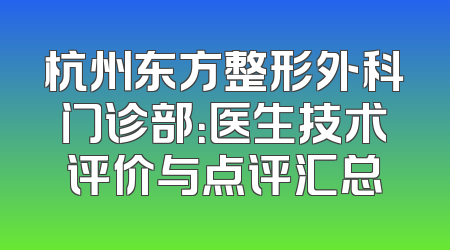 杭州东方整形外科门诊部：医生技术评价与点评汇总
