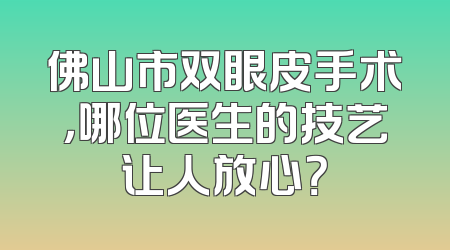 佛山市双眼皮手术，哪位医生的技艺让人放心？