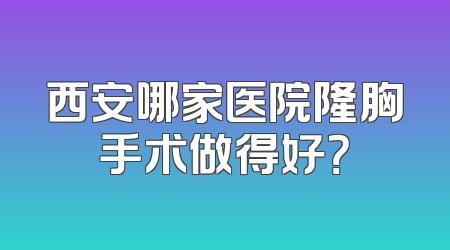 西安哪家医院隆胸手术做得好？