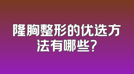 隆胸整形的优选方法有哪些？