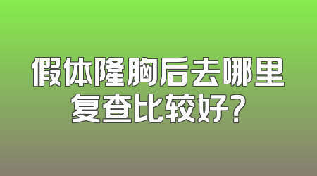 假体隆胸后去哪里复查比较好？