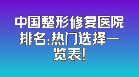 中国整形修复医院排名：热门选择一览表！
