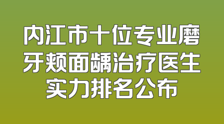 内江市十位专业磨牙颊面龋治疗医生实力排名公布