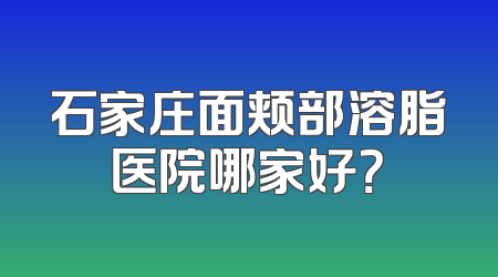 石家庄面颊部溶脂医院哪家好？