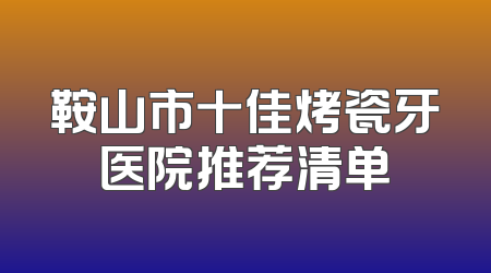 鞍山市十佳烤瓷牙医院推荐清单
