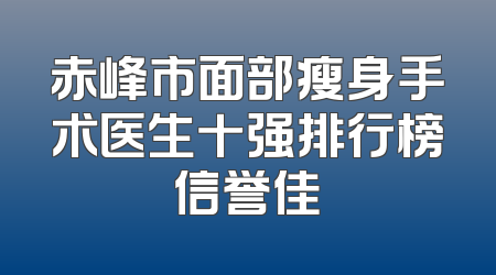 赤峰市面部瘦身手术医生十强排行榜信誉佳