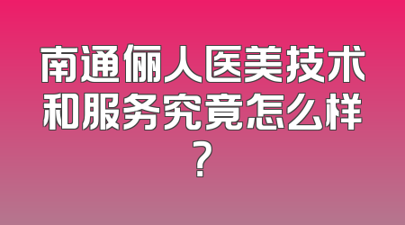 南通俪人医美技术和服务究竟怎么样？