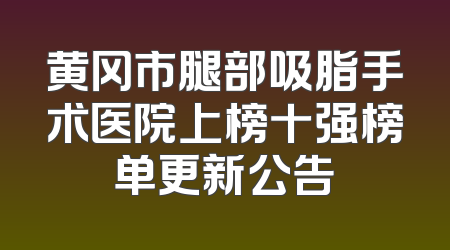 黄冈市腿部吸脂手术医院上榜十强榜单更新公告
