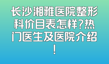 长沙湘雅医院整形科价目表怎样？热门医生及医院介绍！