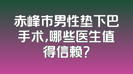 赤峰市男性垫下巴手术，哪些医生值得信赖？