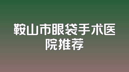鞍山市眼袋手术医院推荐