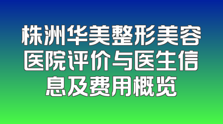 株洲华美整形美容医院评价与医生信息及费用概览