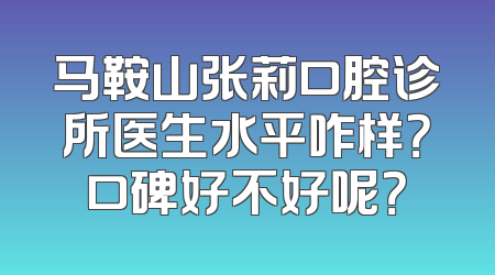 马鞍山张莉口腔诊所医生水平咋样？口碑好不好呢？