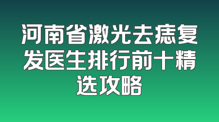 河南省激光去痣复发医生排行前十精选攻略