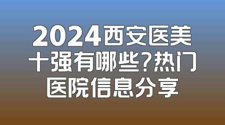 2024西安医美十强有哪些？热门医院信息分享