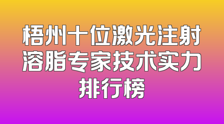 梧州十位激光注射溶脂专家技术实力排行榜