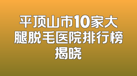 平顶山市10家大腿脱毛医院排行榜揭晓