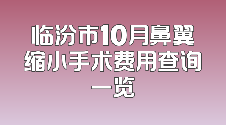 临汾市10月鼻翼缩小手术费用查询一览